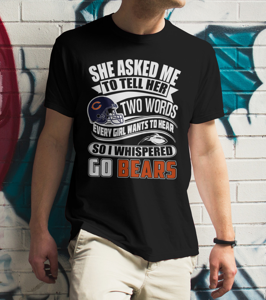 She Asked Me To Tell Her Two Words Every Girl Wants To Hear So I Whispered Go Bears T-Shirt