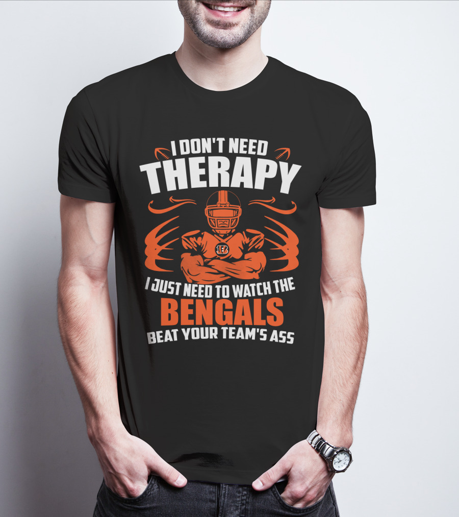 I Don't Need Therapy I Just Need To Watch The Cincinnati Bengals Beat Your Team's Ass T-Shirt