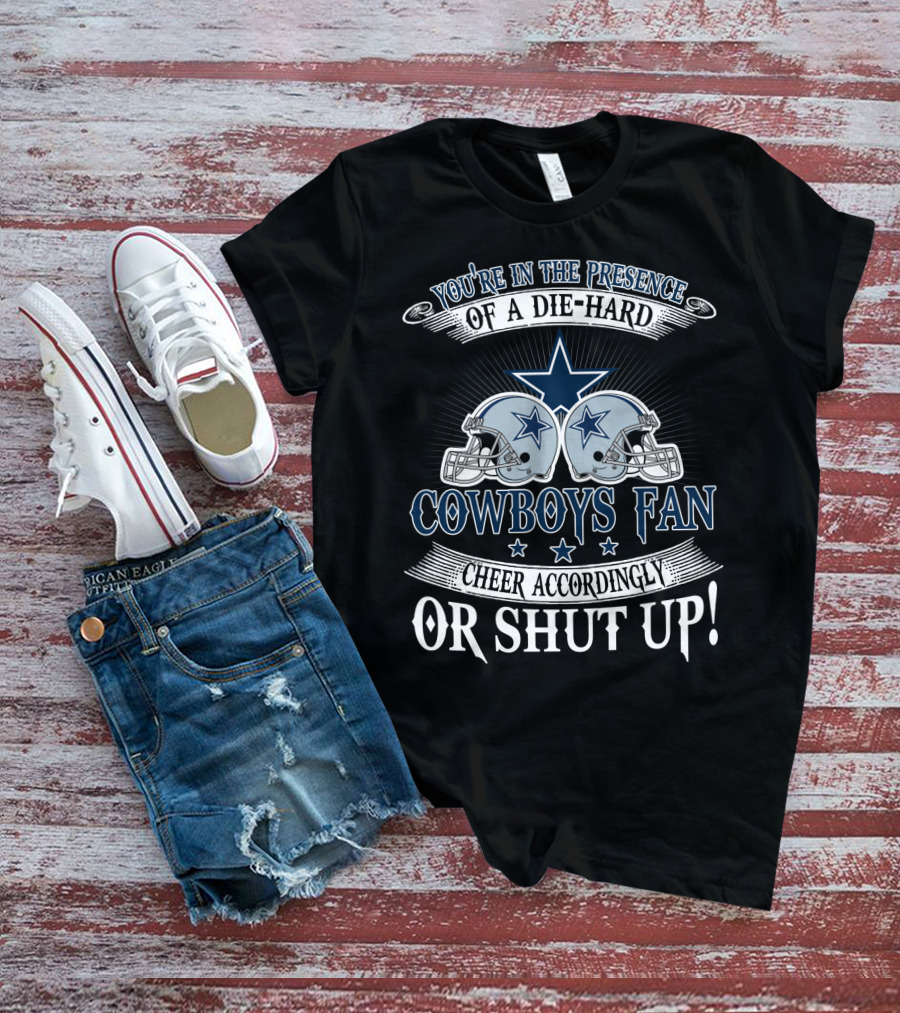 You're In The Presence Of A Die-Hard Cowboys Fan Cheer Accordingly Or Shut Up T-Shirt