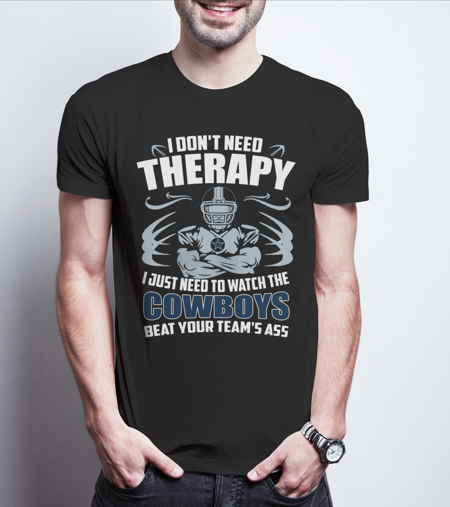 I Don't Need Therapy I Just Need To Watch The Cowboys Beat Your Team's Ass T-Shirt