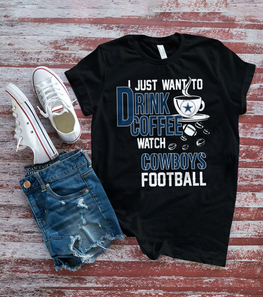 I Just Want To Drink Coffee Watch Cowboys Football T-Shirt