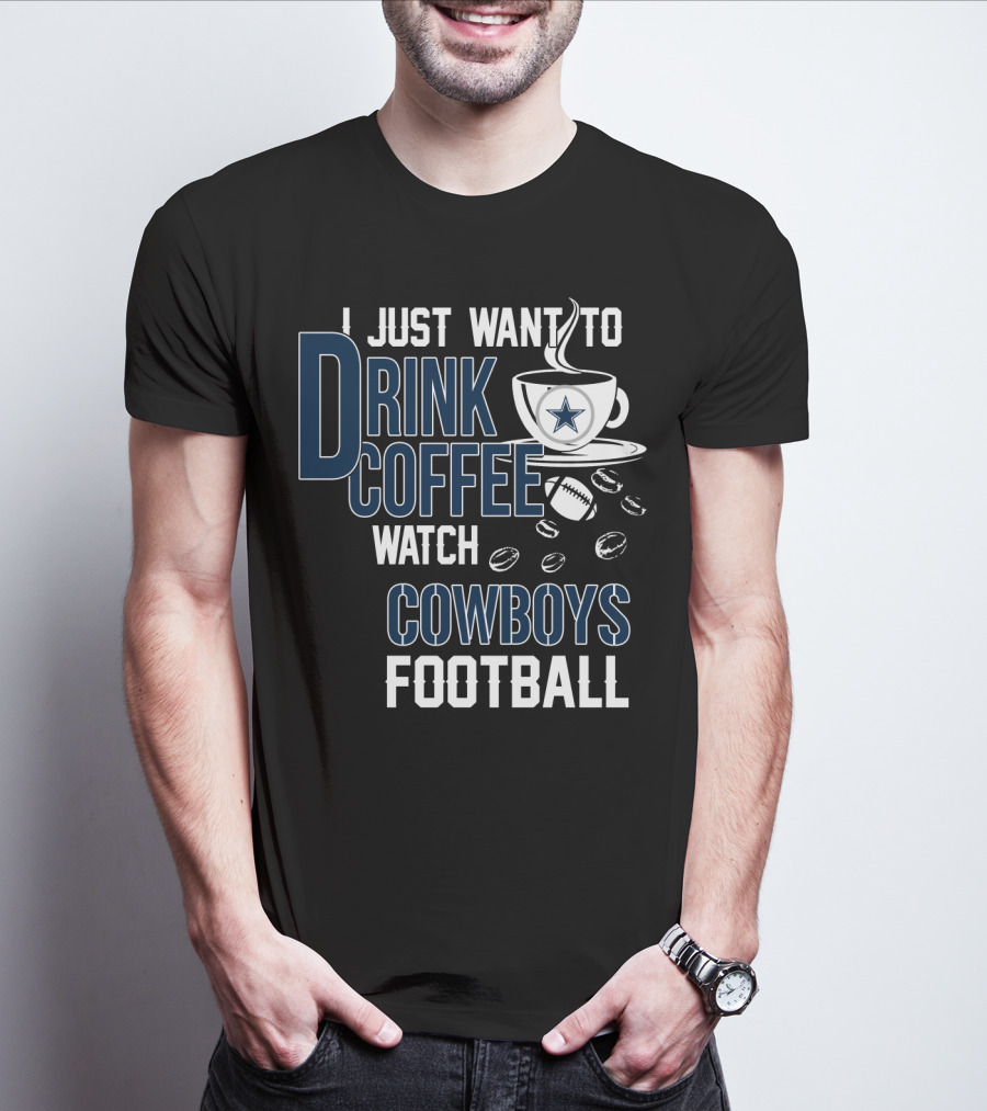 I Just Want To Drink Coffee Watch Cowboys Football T-Shirt