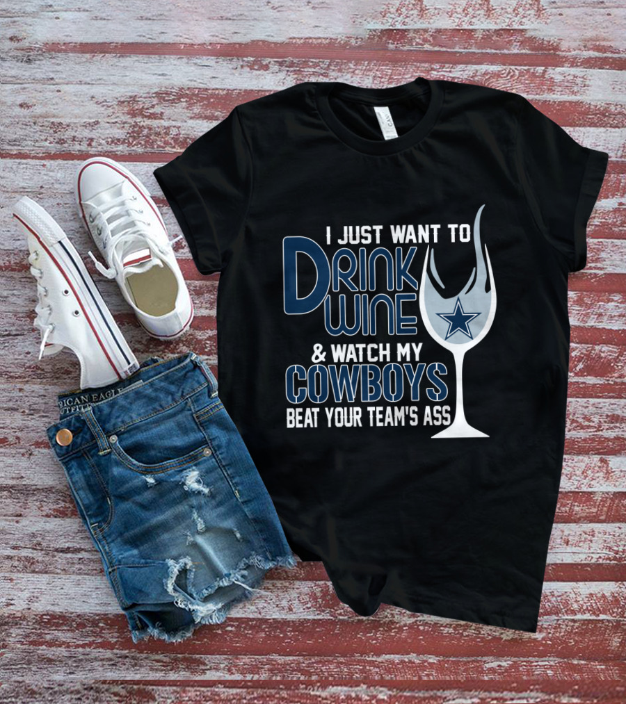 I Just Want To Drink Wine And Watch My Dallas Cowboys Beat Your Team's Ass T-Shirt