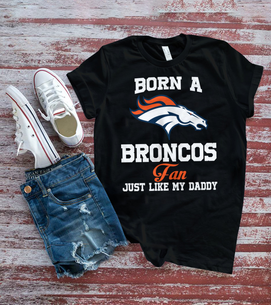 Born A Broncos Fan Just Like My Daddy Denver Broncos T-Shirt