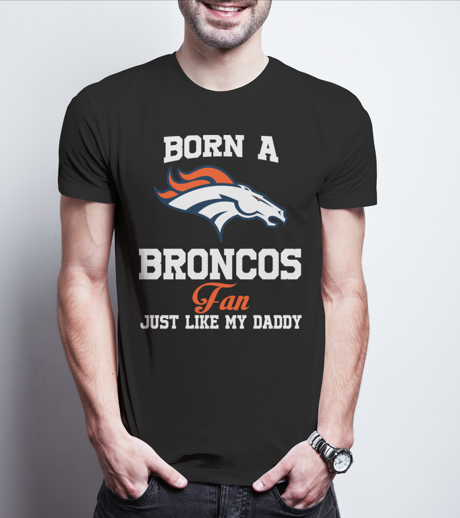 Born A Broncos Fan Just Like My Daddy Denver Broncos T-Shirt