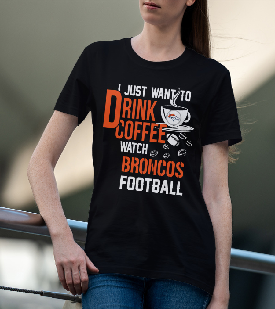 I Just Want To Drink Coffee Watch Broncos Football T-Shirt