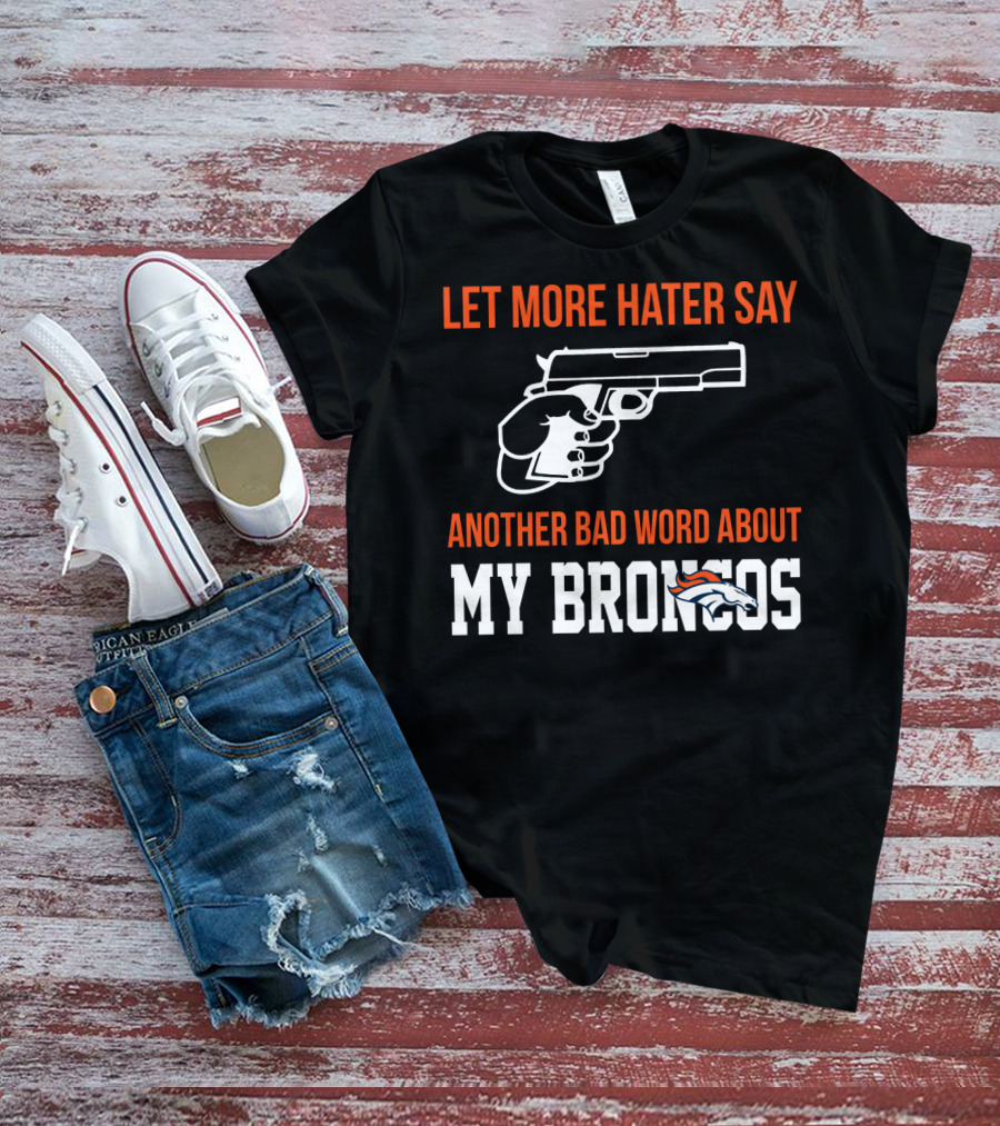 Let More Hater Say Another Bad Word About My Broncos T-Shirt