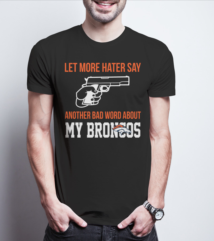 Let More Hater Say Another Bad Word About My Broncos T-Shirt