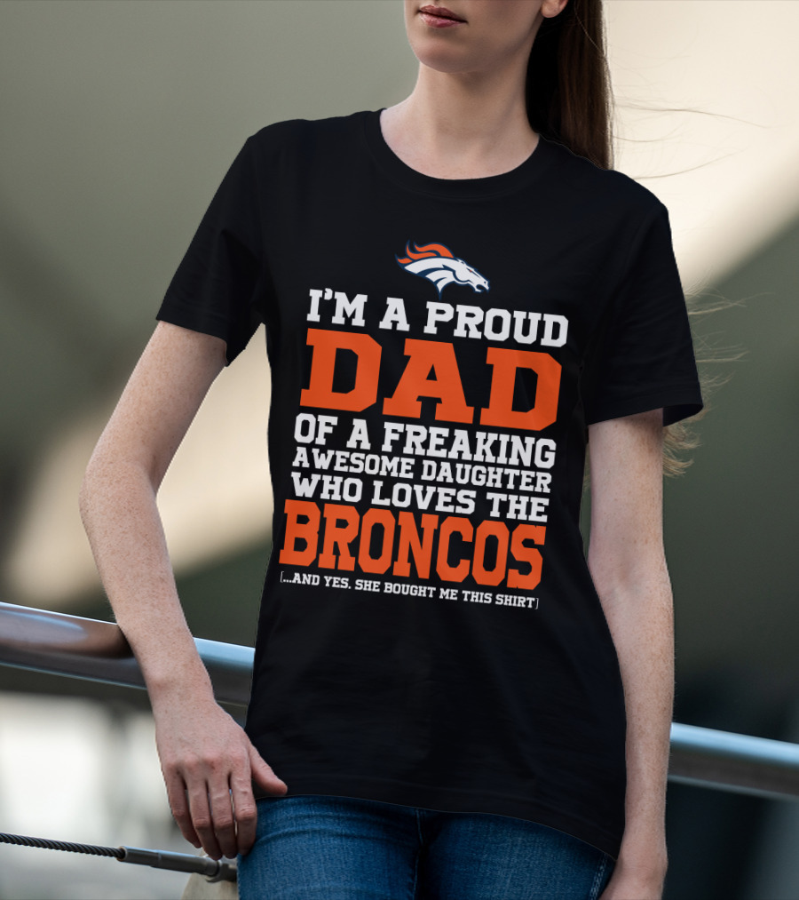 I'm A Proud Dad Of A Freaking Awesome Daughter Who Loves The Broncos T-Shirt