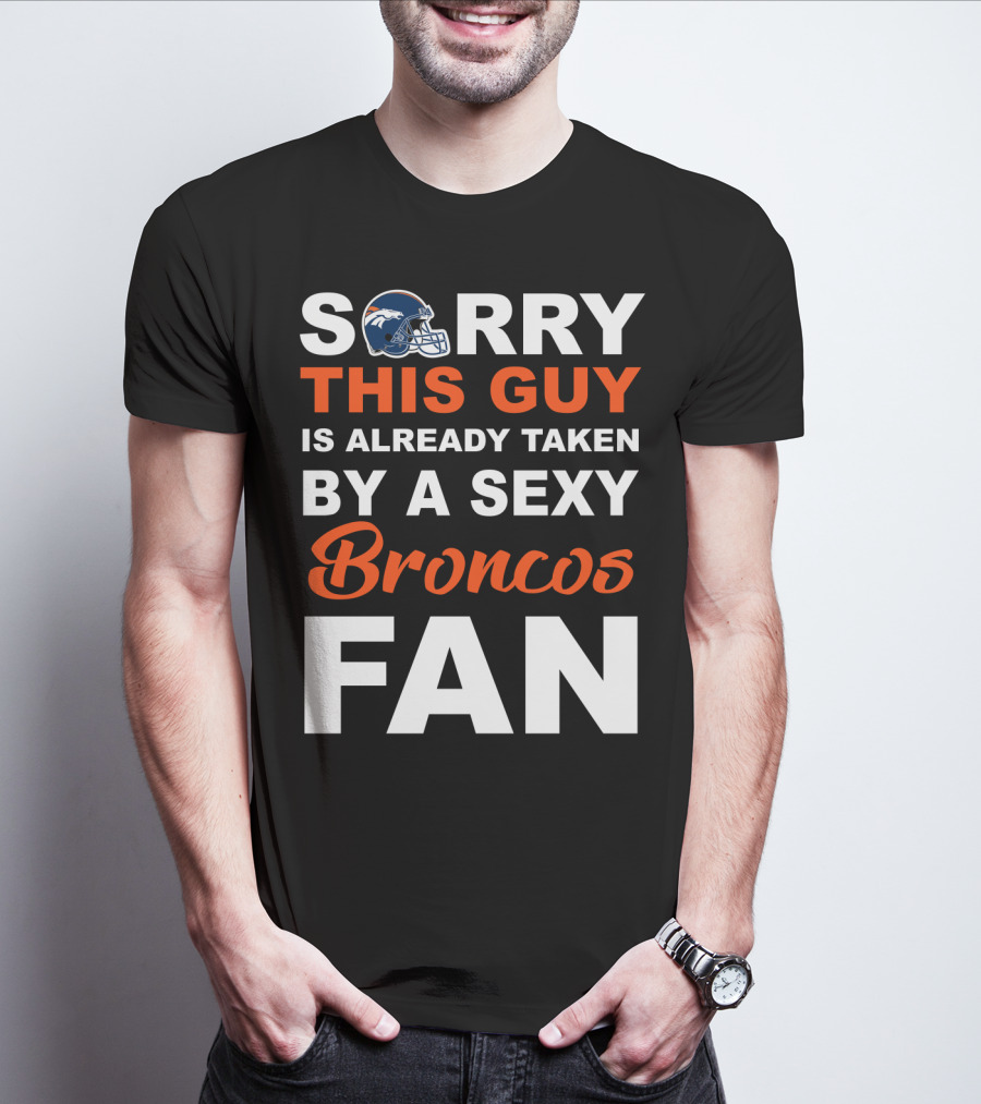 Denver Broncos Sorry This Guy Is Already Taken By A Sexy Fan T-Shirt