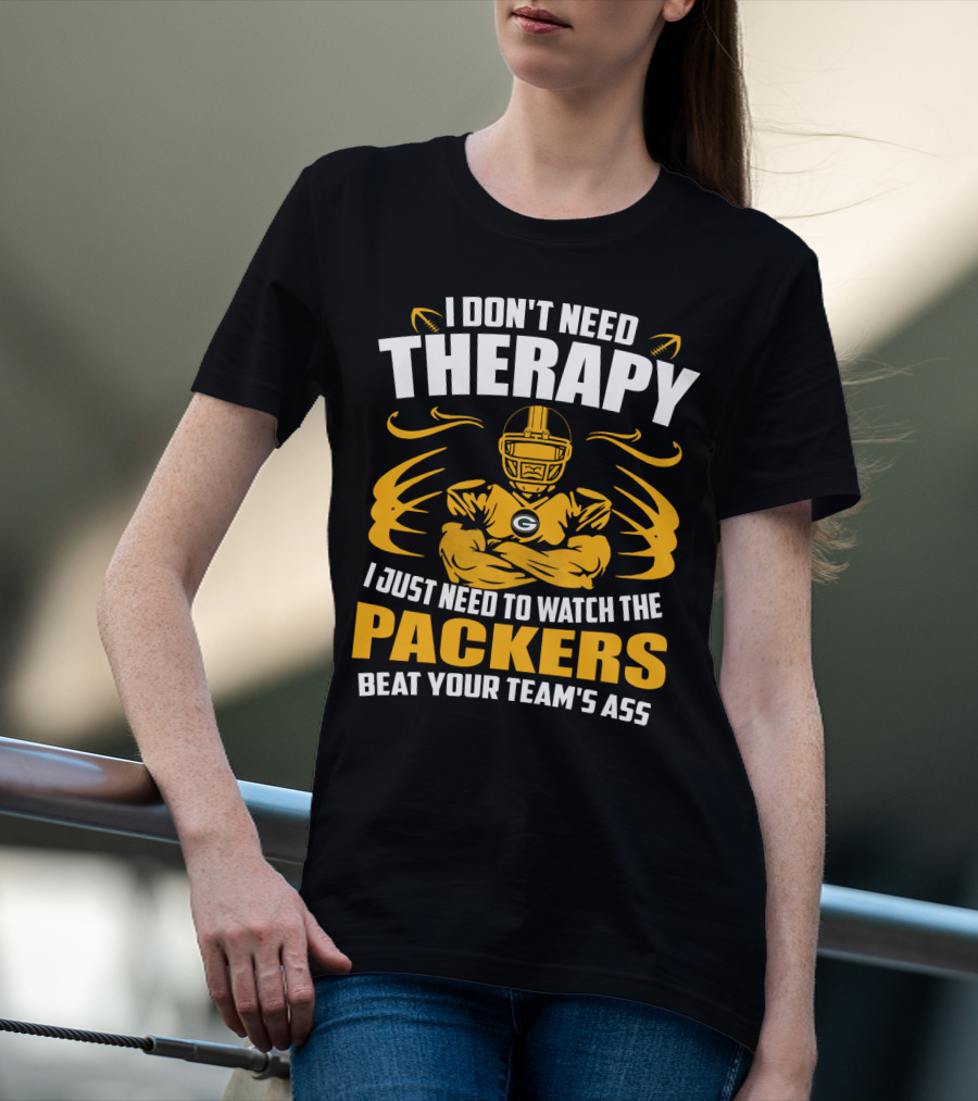 I Don't Need Therapy I Just Need To Watch The Packers Beat Your Team's Ass T-Shirt