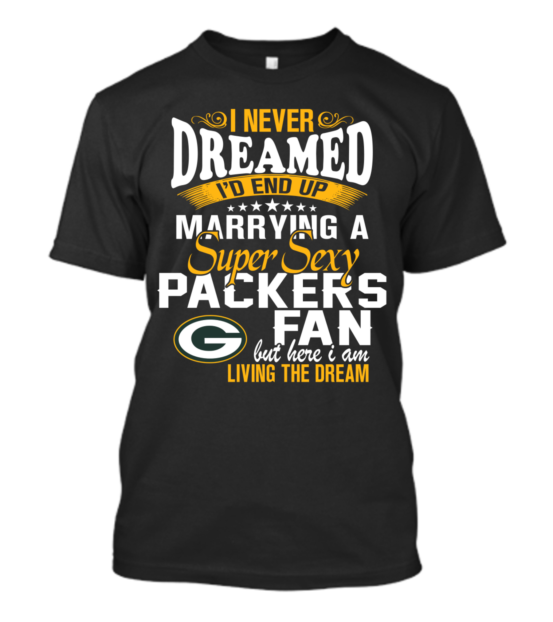 I Never Dreamed I'd End Up Marrying A Super Sexy Packers Fan But Here I Am Living The Dream Green Bay Packers T-Shirt