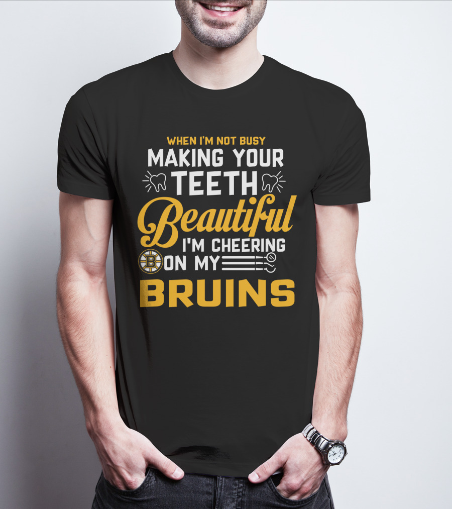 When I'm Not Busy Making Your Teeth Beautiful I'm Cheering On My Bruins T-Shirt