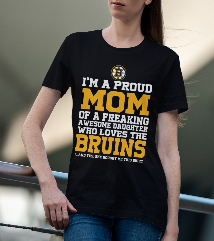 I'm A Proud Mom Of A Freaking Awesome Daughter Who Loves The Bruins T-Shirt
