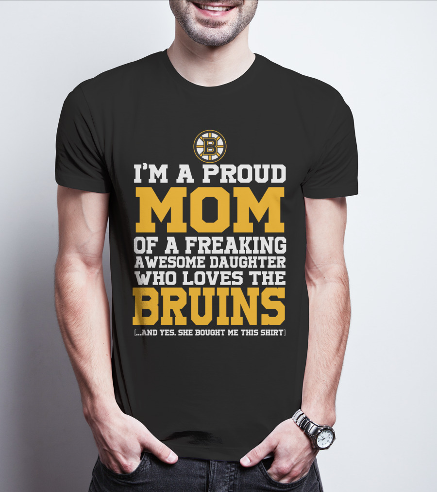 I'm A Proud Mom Of A Freaking Awesome Daughter Who Loves The Bruins T-Shirt
