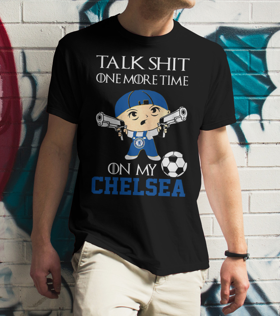 Talk Shit One More Time On My Chelsea T-Shirt