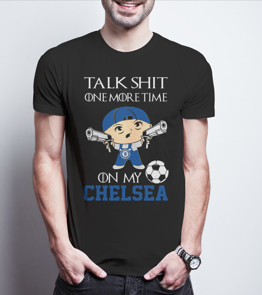 Talk Shit One More Time On My Chelsea T-Shirt