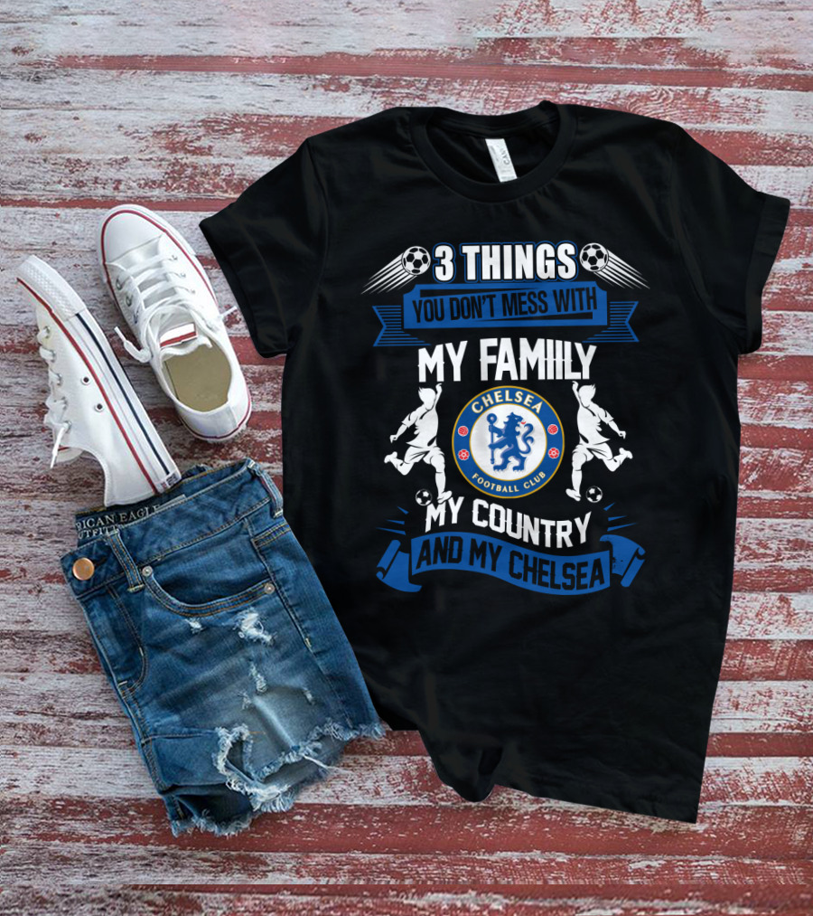 Things You Don't Mess With My Family My Country And My Chelsea Football Club T-Shirt
