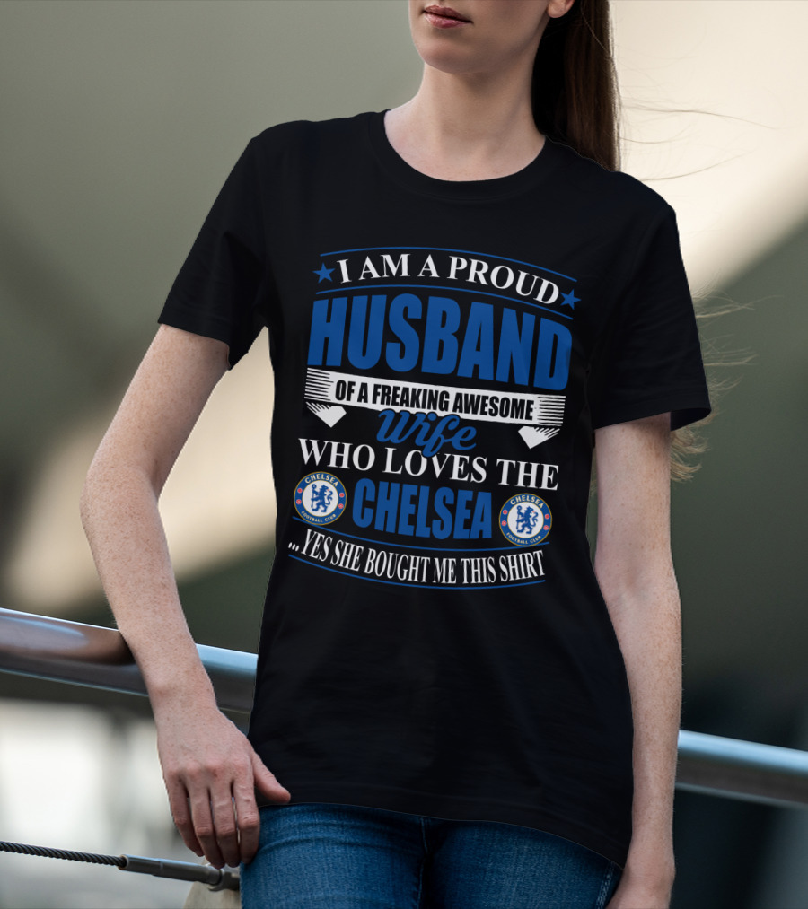 I Am A Proud Husband Of A Freaking Awesome Wife Who Loves The Chelsea Football Club Yes She Bought Me This T-Shirt